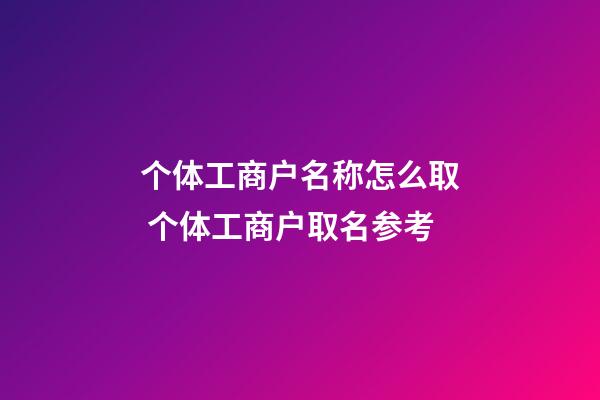 个体工商户名称怎么取 个体工商户取名参考